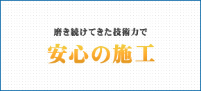 磨き続けてきた技術力で安心の施工